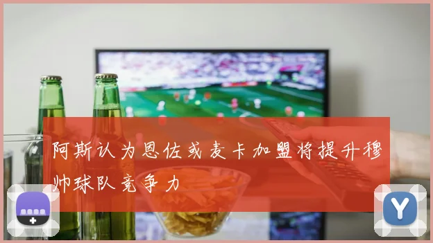 阿斯认为恩佐或麦卡加盟将提升穆帅球队竞争力