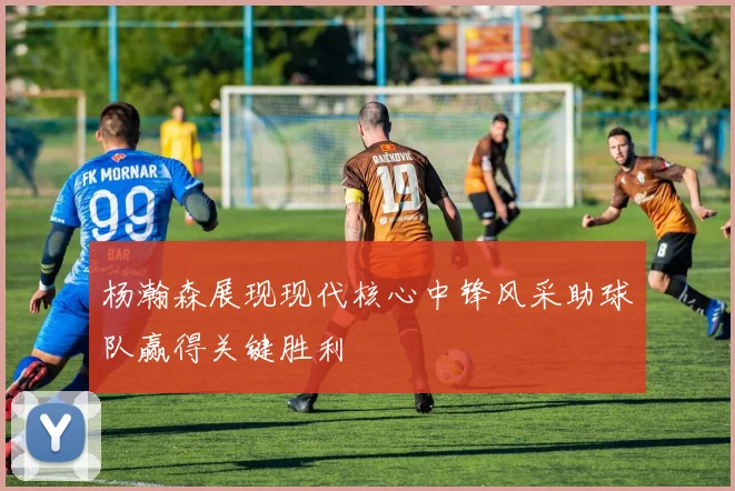 杨瀚森展现现代核心中锋风采助球队赢得关键胜利