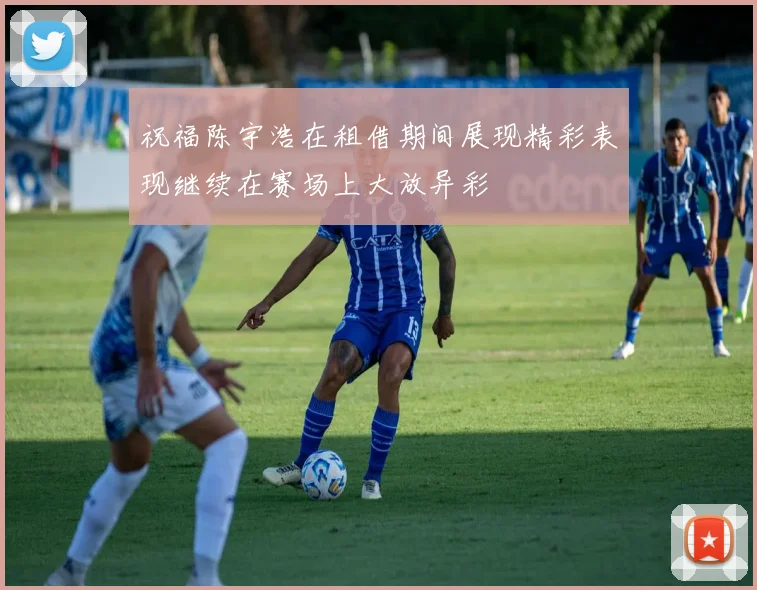 祝福陈宇浩在租借期间展现精彩表现继续在赛场上大放异彩