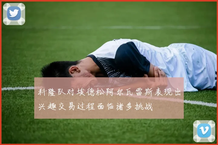 科隆队对埃德松阿尔瓦雷斯表现出兴趣交易过程面临诸多挑战
