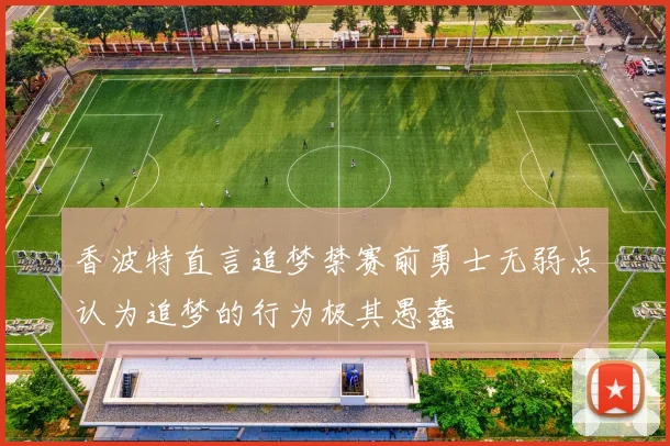 香波特直言追梦禁赛前勇士无弱点认为追梦的行为极其愚蠢