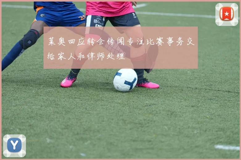 莱奥回应转会传闻专注比赛事务交给家人和律师处理