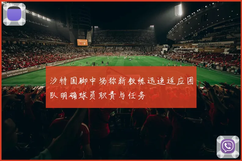 沙特国脚中场称新教练迅速适应团队明确球员职责与任务