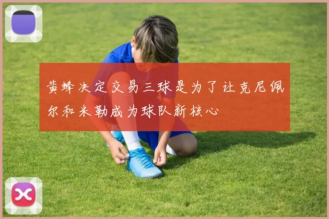 黄蜂决定交易三球是为了让克尼佩尔和米勒成为球队新核心