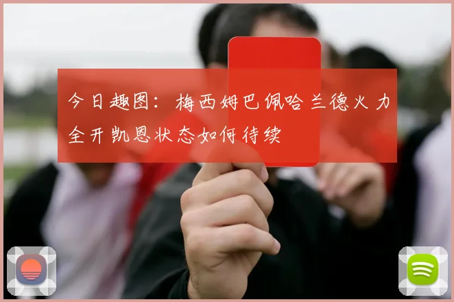今日趣图：梅西姆巴佩哈兰德火力全开凯恩状态如何待续